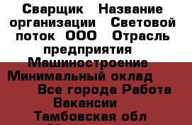 Сварщик › Название организации ­ Световой поток, ООО › Отрасль предприятия ­ Машиностроение › Минимальный оклад ­ 50 000 - Все города Работа » Вакансии   . Тамбовская обл.,Моршанск г.